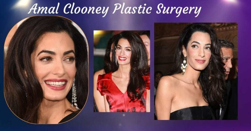 AMAL CLOONEY PLASTIC SURGERY: HAS SHE HAD BOTOX, A FACELIFT, AND EYELID SURGERY?